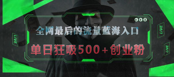 全网最后的流量蓝海入口，半小时引流50+创业粉，单日狂吸500+创业粉-零点科技