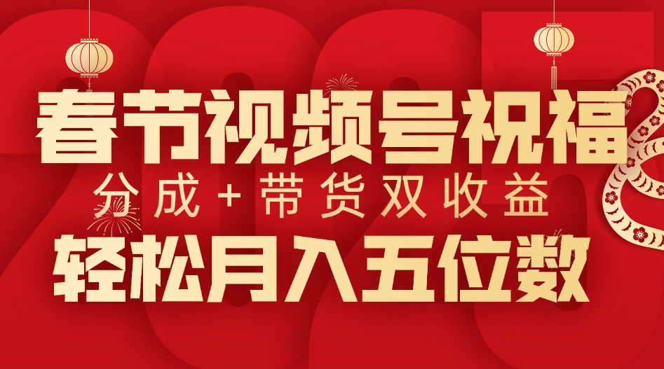 春节视频号祝福项目，分成+带货，双收益，轻松月入五位数-零点科技