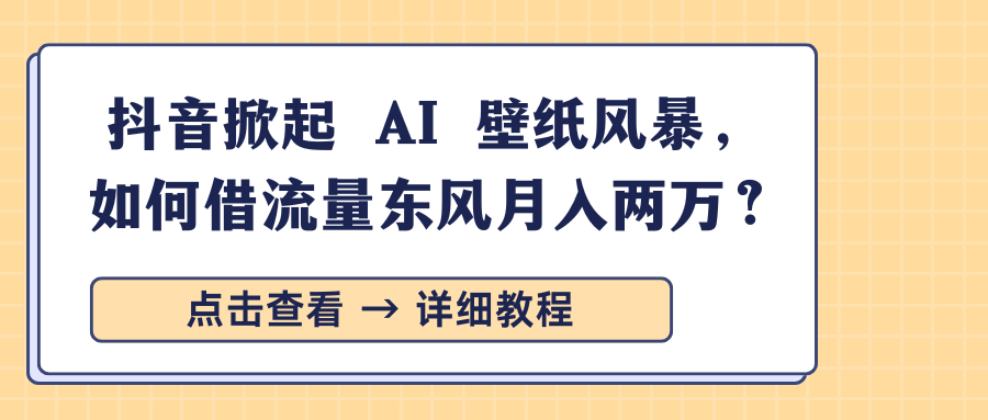 抖音掀起 AI 壁纸风暴，如何借流量东风月入两万？-零点科技