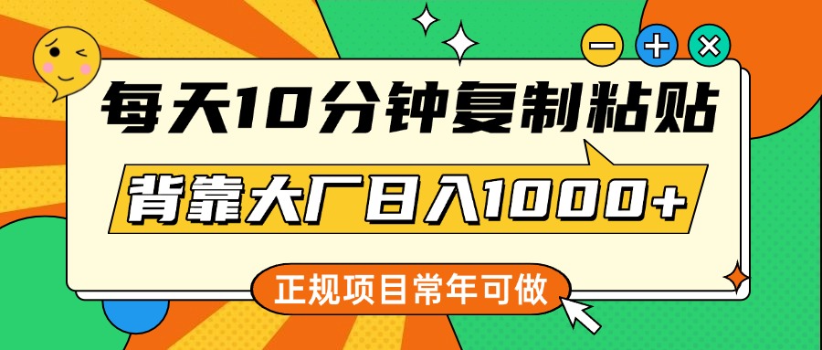 每天10分钟，复制粘贴，背靠大厂日入1000+，正规项目，常年可做-零点科技