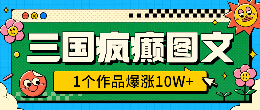 三国疯癫图文，1个作品爆涨10W+，3分钟教会你，趁着风口无脑冲（附详细教学）-零点科技