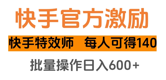 快手官方激励快手特效师，每人可得140，批量操作日入600+-零点科技