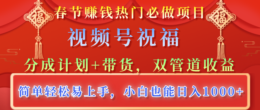 春节赚钱热门必做项目，视频号祝福，分成计划+带货，双管道收益，简单轻松易上手，小白也能日入1000+-零点科技