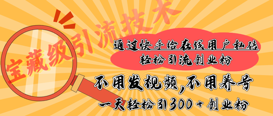 快手宝藏级引流技术，不用发视频，不用养号，纯纯搬砖操作，在线私信轻松引流创业粉，一天能引300 + 创业粉-零点科技