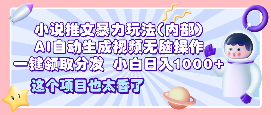 2025小说推文暴力玩法(内部)，AI自动生成视频无脑操作，一键领取分发，小白日入1000+-零点科技