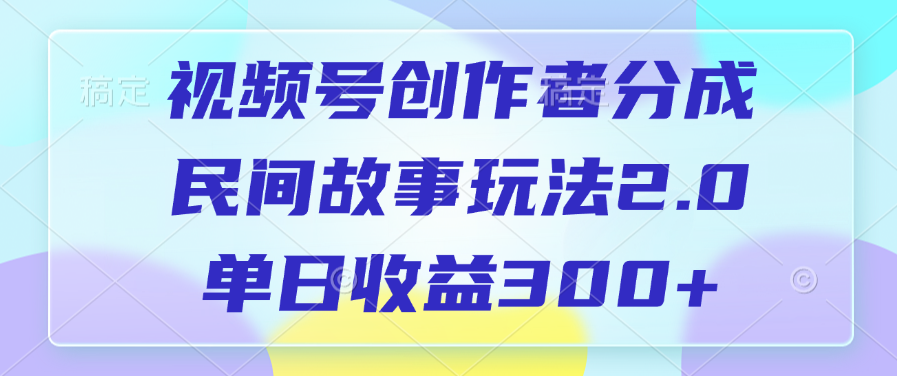 视频号创作者分成，民间故事玩法2.0，单日收益300+-零点科技