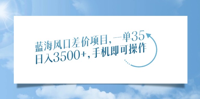 蓝海风口差价项目，一单35，日入3500+，手机即可操作-零点科技