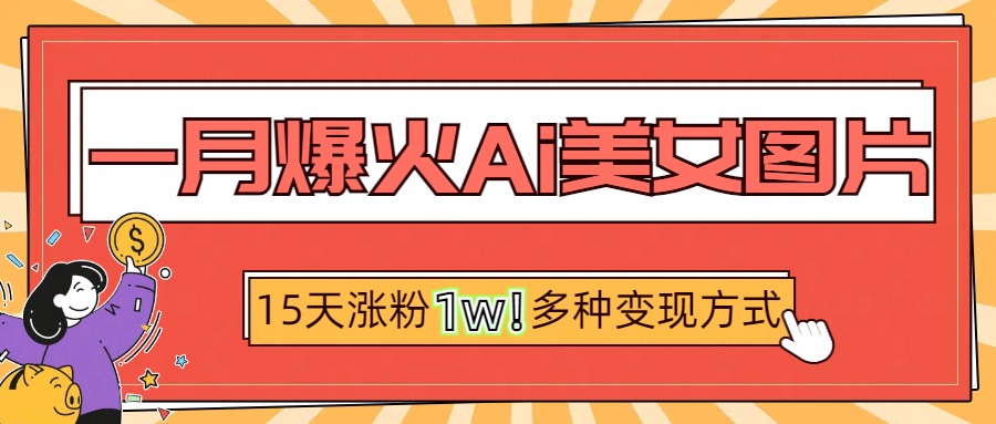 一月爆火ai美女图片，短视频热门玩法，15天涨粉1W多变现方式，深度解析!-零点科技