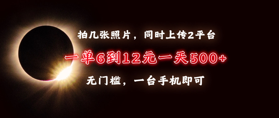 拍几张照片，同时上传2平台，一单6到12元，一天轻松500+，无门槛，一台手机即可-零点科技