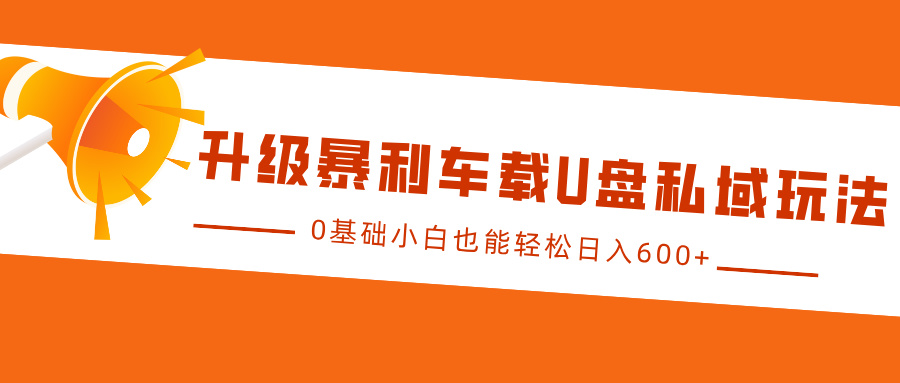 升级暴利车载U盘私域玩法，0基础小白也能轻松日入600+-零点科技