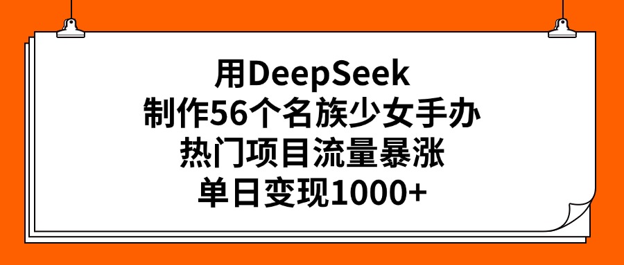 用DeepSeek制作56个名族少女手办，热门项目流量暴涨，单日变现1000+-零点科技
