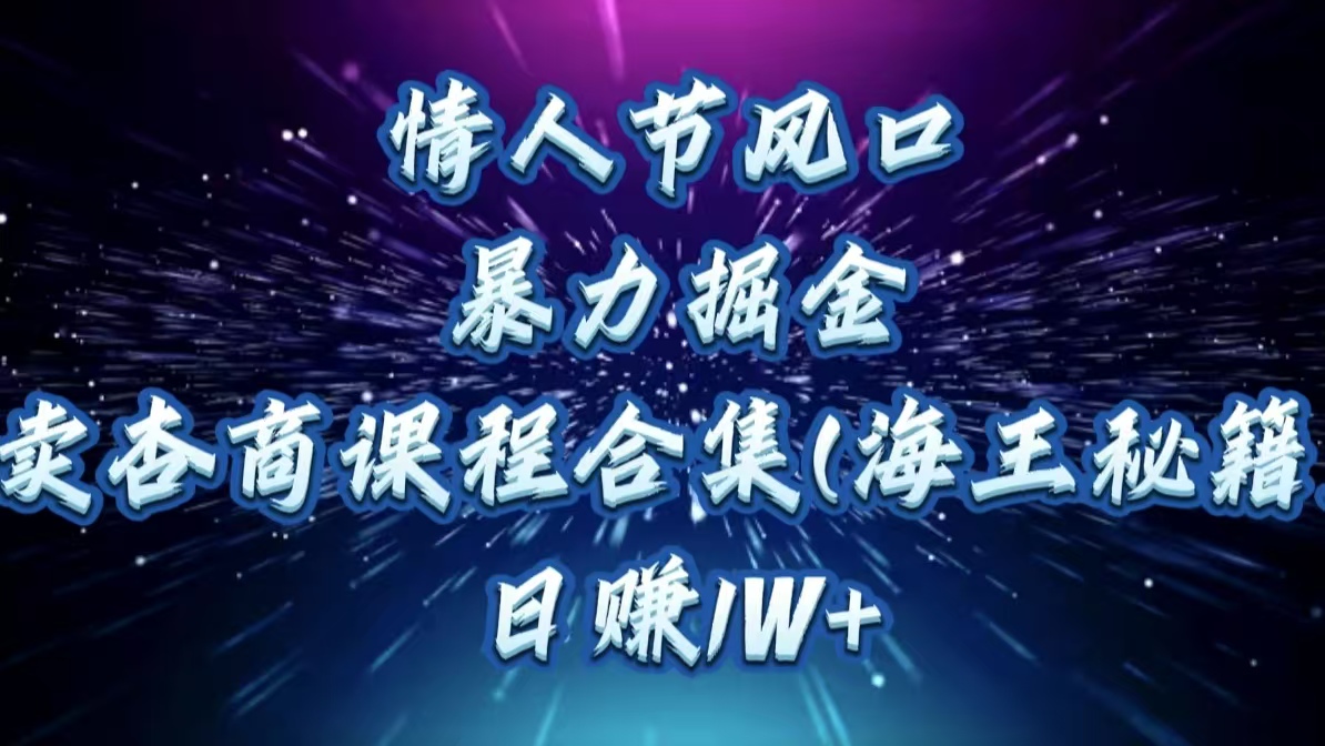 情人节风口，暴力掘金！卖杏商课程合集(海王秘籍)，日赚1W+-零点科技