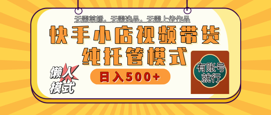 【躺赚项目】快手小店视频带货，纯托管模式，日入500+，无需剪辑，无需选品，无需上传作品，有账号即可托管-零点科技