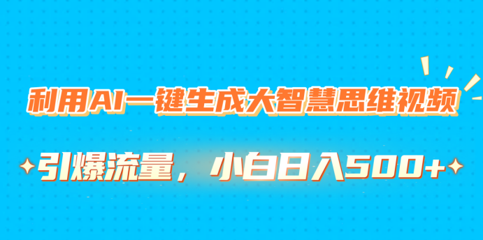 利用AI一键生成大智慧思维视频，引爆流量，小白日入500+-零点科技