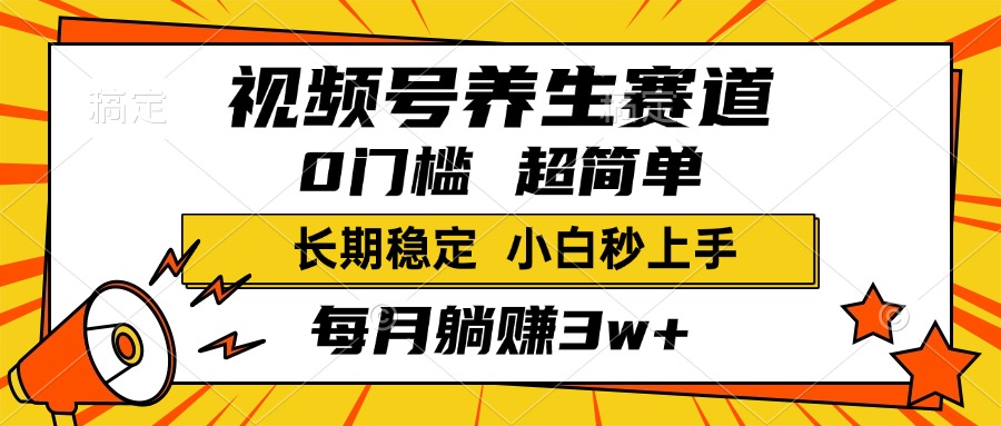 视频号养生赛道，一条视频1800，超简单，小白轻松月入3w+，长期稳定-零点科技