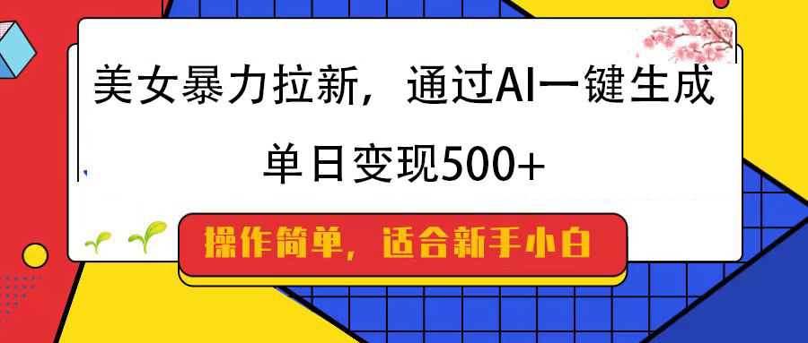 美女暴力拉新，通过AI一键生成，纯小白一学就会，单日变现500+-零点科技