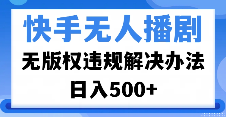 快手无人播剧，无版权违规解决办法，无人播剧日入500+-零点科技