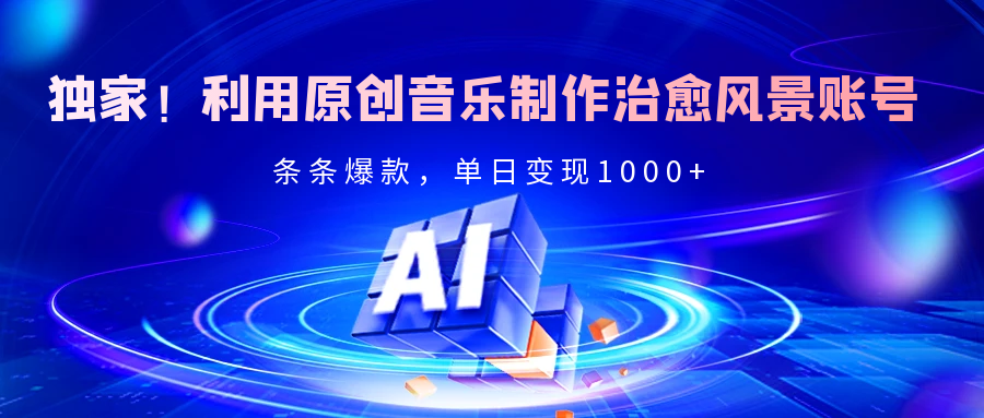 独家！利用原创音乐制作治愈风景账号，条条爆款，单日变现2000+-零点科技