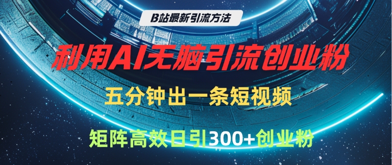 B站最新引流方法，利用AI无脑引流创业粉，五分钟一条作品，矩阵高效日引300家精准创业粉-零点科技