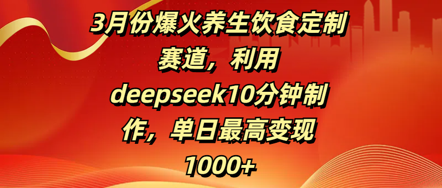 3月份爆火养生饮食定制赛道，利用deepseek10分钟制作，单日最高变现1000+-零点科技