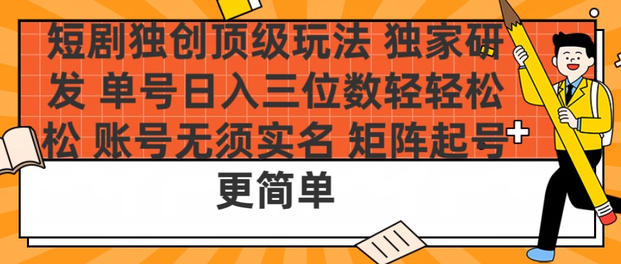 短剧独创顶级玩法 独家研发 单号日入三位数轻轻松松 账号无需实名 矩阵起号更简单-零点科技