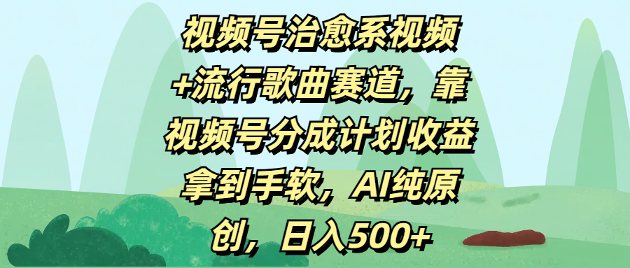 视频号治愈系视频+流行歌曲赛道，靠视频号分成计划收益拿到手软，AI纯原创，日入500+-零点科技