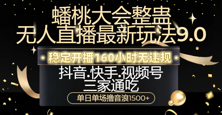 蟠桃大会整蛊无人直播新玩法9.0，稳定开播160小时无违规，抖音、快手、视频号三家通吃，单日单场撸音浪1500+-零点科技