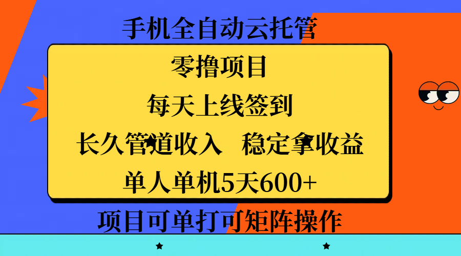 手机全自动云托管，零撸项目，每天上线签到，长久管道收入，稳定拿收益，单人单机5天600+，项目可单打可矩阵操作-零点科技
