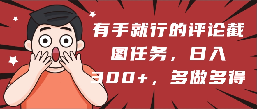 有手就行的评论截图任务，一分钟一块钱，日入300+，多做多得-零点科技