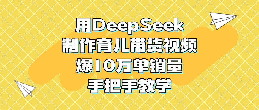 用DeepSeek制作育儿带货视频，爆10万单销量，手把手教学-零点科技
