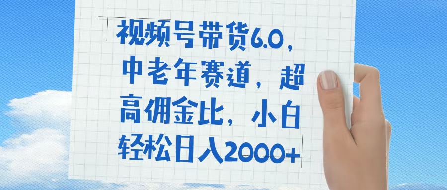 视频号带货6.0，中老年赛道，普通人也能轻松日入1500+，超高佣金比-零点科技