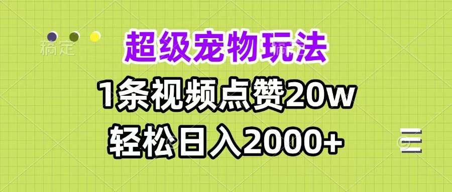超级宠物视频玩法，1条视频点赞20w，轻松日入2000+-零点科技