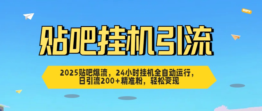 2025贴吧爆流，24小时挂机全自动运行，日引流200+精准粉，轻松变现-零点科技