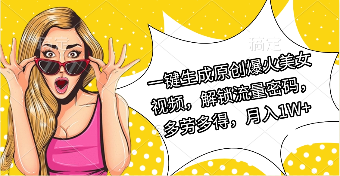 一键生成原创爆火美女视频，解锁流量密码，多劳多得，月入1W+-零点科技