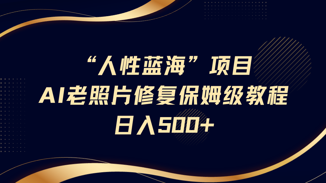 “人性蓝海”AI老照片修复项目保姆级教程，长期复购，轻松日入500+-零点科技