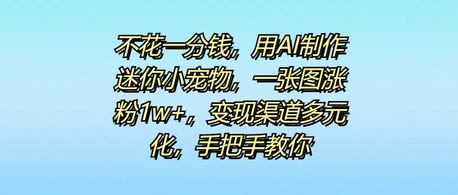 不花一分钱，用AI制作迷你小宠物，一张图涨粉1w+，变现渠道多元化，手把手教你-零点科技