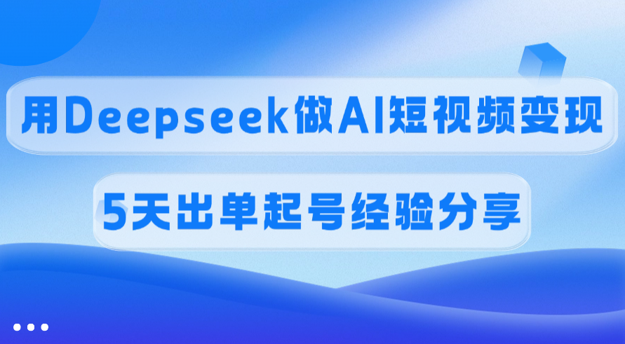 佣金45%，用Deepseek做AI短视频变现，5天出单起号经验分享-零点科技