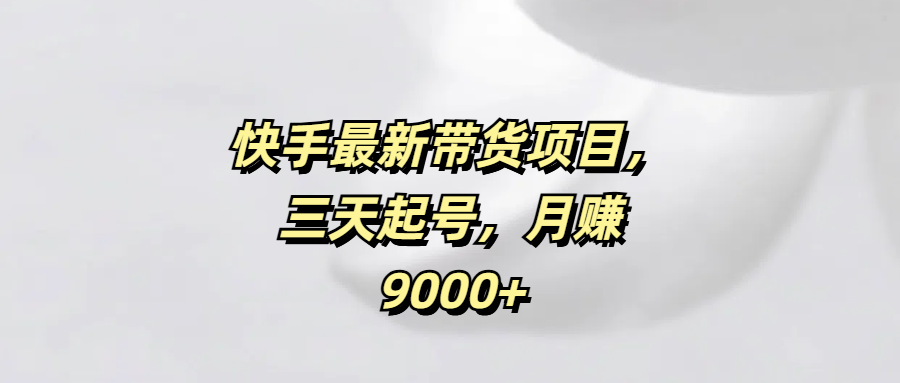 快手最新带货项目，三天起号，月赚9000+-零点科技