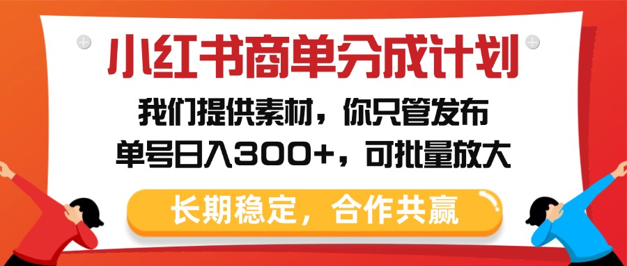 小红书商单分成计划，我们提供素材，你只管发布，单号日入300+，可批量放大-零点科技