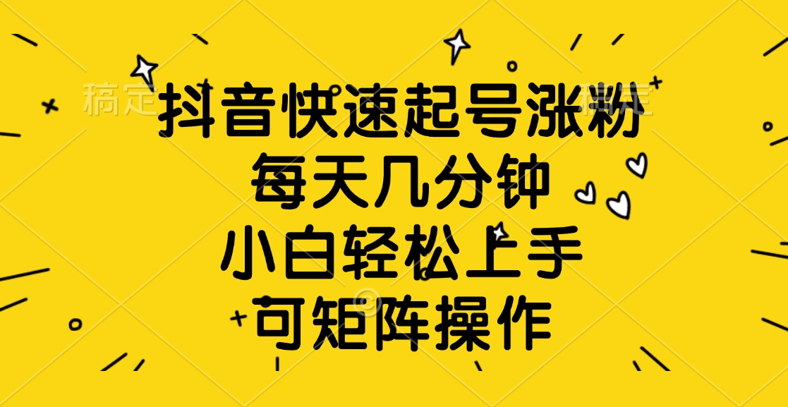 抖音快速起号涨粉，每天几分钟，小白轻松上手、可矩阵操作-零点科技