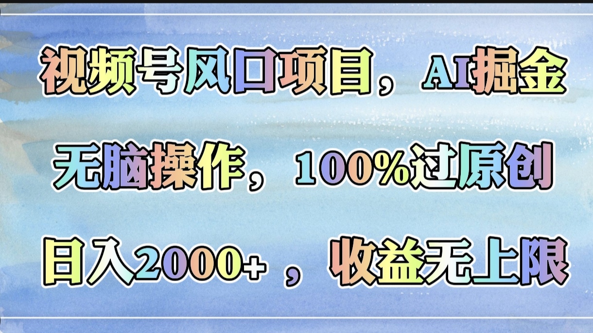 视频号风口项目，AI掘金，无脑操作，100%过原创，日入2000+，收益无上限-零点科技