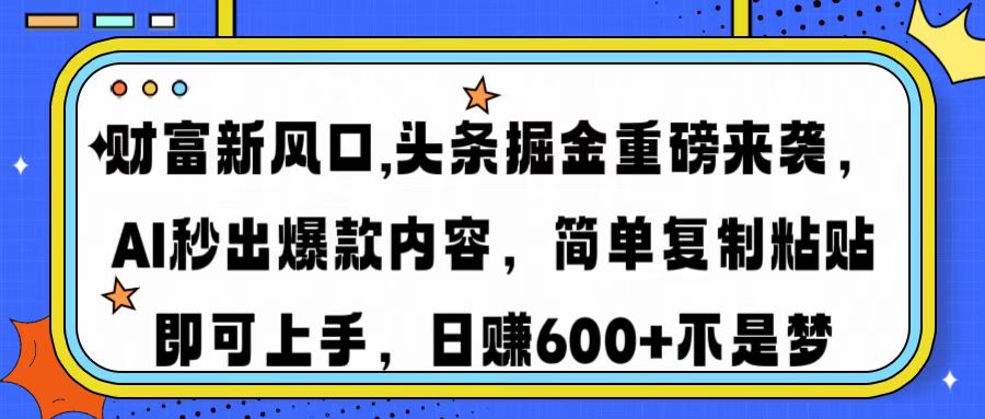 财富新风口,头条掘金重磅来袭，AI秒出爆款内容，简单复制粘贴即可上手，日赚600+不是梦-零点科技