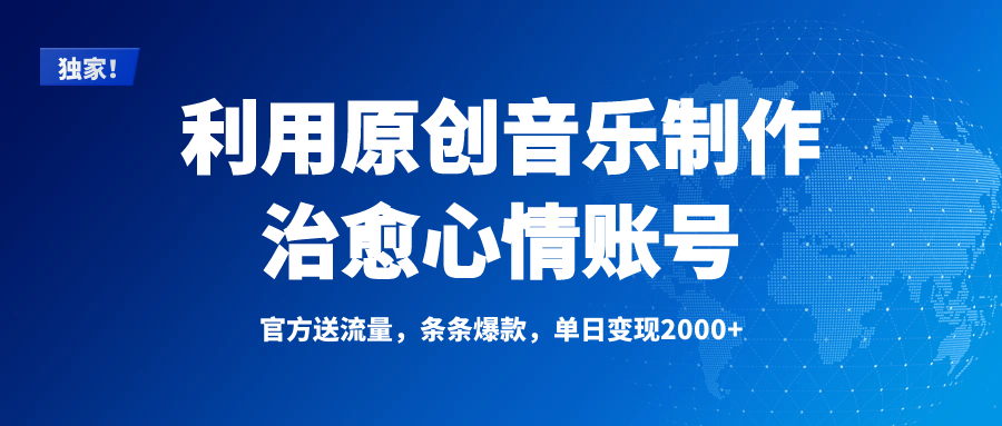 独家！利用原创音乐制作治愈心情账号，条条爆款，单日变现2000+-零点科技
