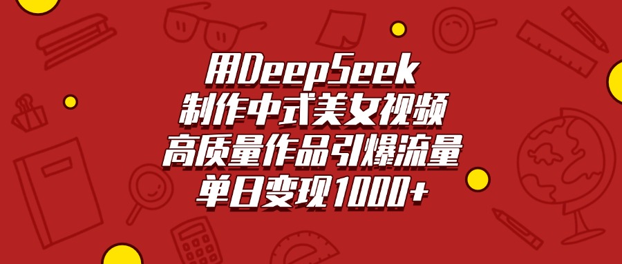 用DeepSeek制作中式美女视频，高质量作品引爆流量，单日变现1000+-零点科技