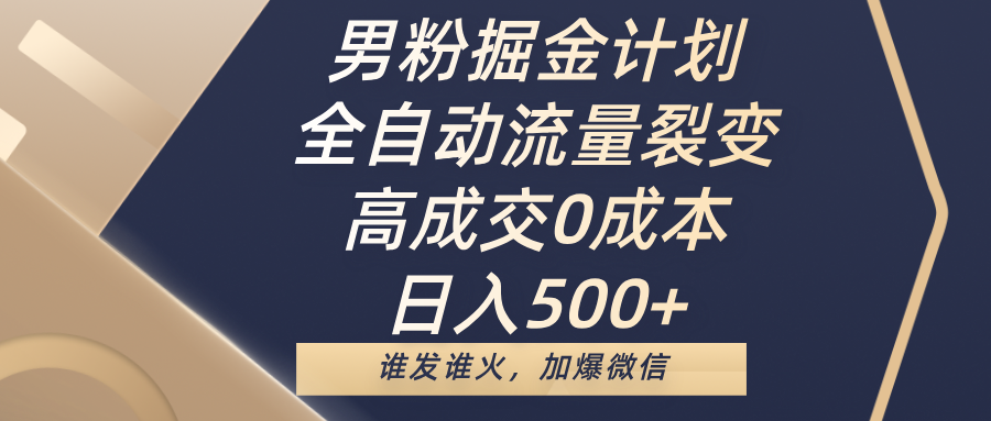 男粉掘金计划，全自动流量裂变，高成交0成本，日入500+，谁发谁火，加爆微信-零点科技