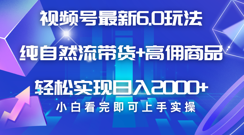 视频号带货最新6.0玩法，作品制作简单，当天起号，复制粘贴，脚本辅助，轻松矩阵日入2000+-零点科技