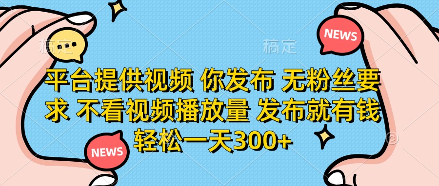 平台提供视频，你发布  无粉丝要求，不看视频播放量，发布就有钱，轻松一天300+-零点科技