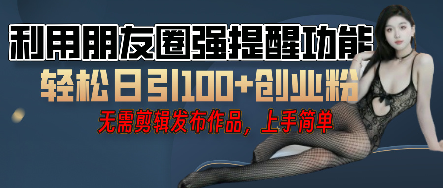 利用微信朋友圈”小红点”功能,引流精准创业粉,无需剪辑视频,发布作品,单人单日引流100+创业粉!-零点科技