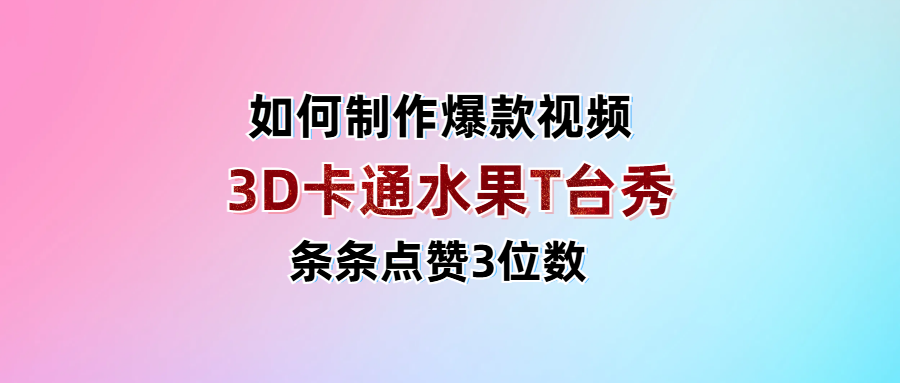 3D卡通水果走秀视频，条条点赞3位数，单日变现1000+-零点科技