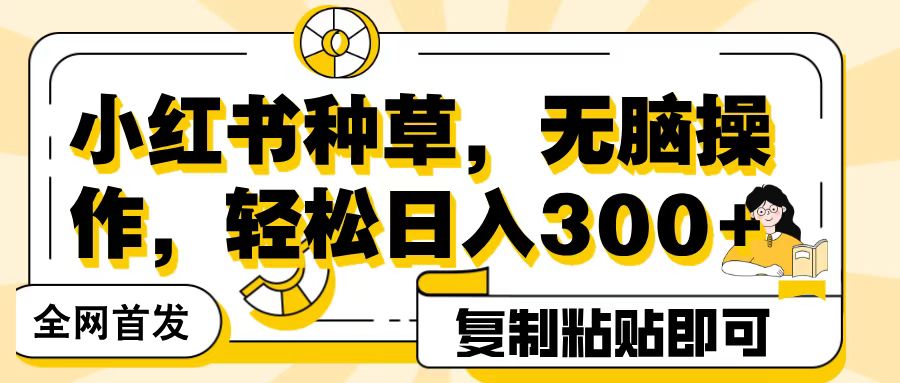 全网首发小红书种草，无脑操作，复制粘贴即可，轻松日入300+-零点科技